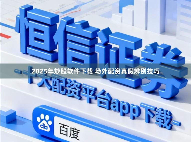 2025年炒股软件下载 场外配资真假辨别技巧