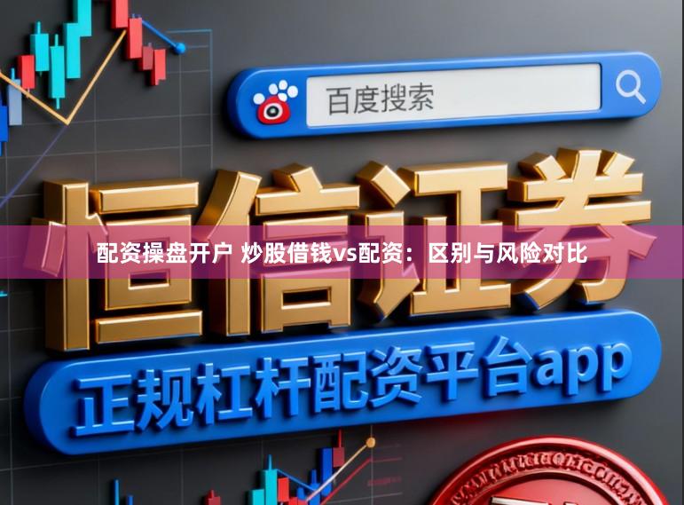 配资操盘开户 炒股借钱vs配资：区别与风险对比