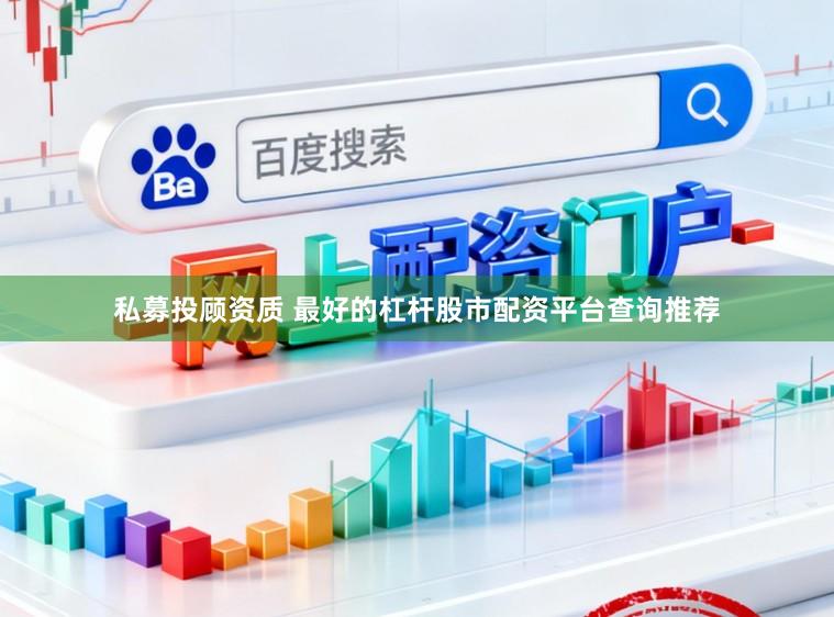私募投顾资质 最好的杠杆股市配资平台查询推荐