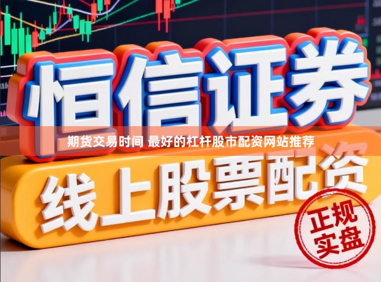 期货交易时间 最好的杠杆股市配资网站推荐