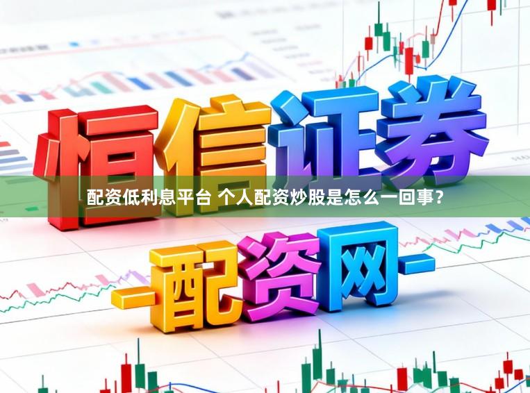 配资低利息平台 个人配资炒股是怎么一回事？