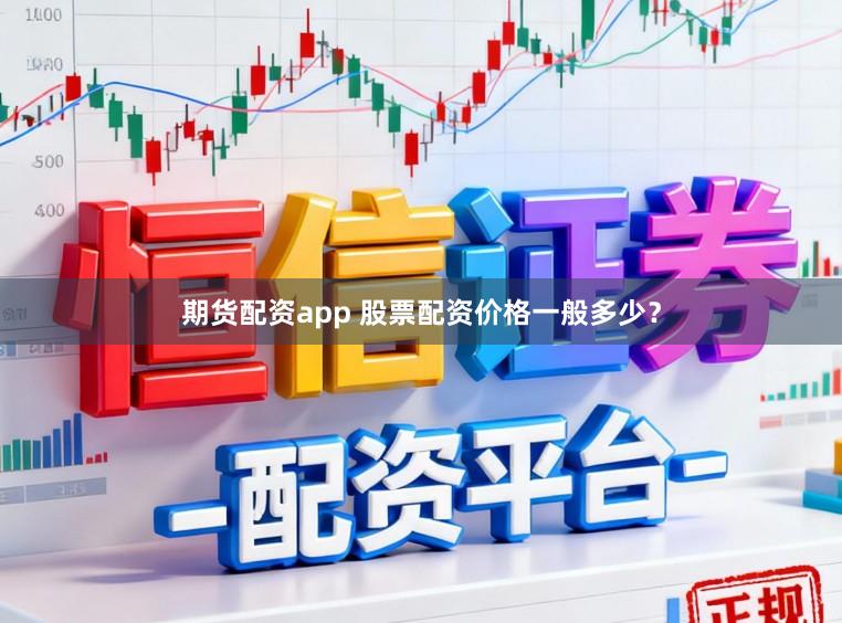 期货配资app 股票配资价格一般多少？