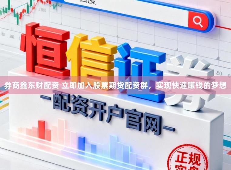 券商鑫东财配资 立即加入股票期货配资群，实现快速赚钱的梦想