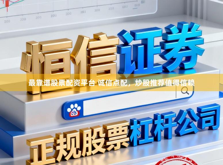 最靠谱股票配资平台 诚信点配，炒股推荐值得信赖