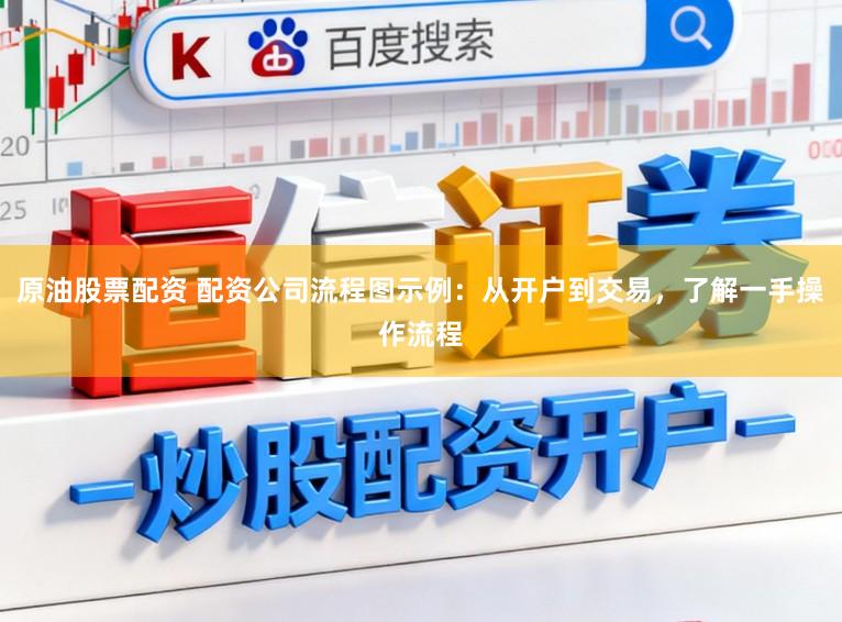 原油股票配资 配资公司流程图示例：从开户到交易，了解一手操作流程