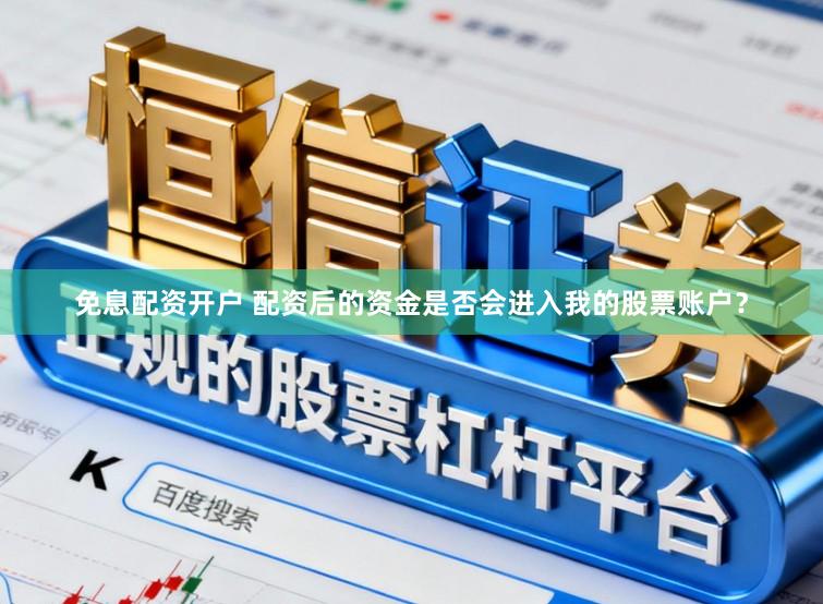 免息配资开户 配资后的资金是否会进入我的股票账户？