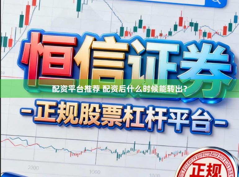 配资平台推荐 配资后什么时候能转出？
