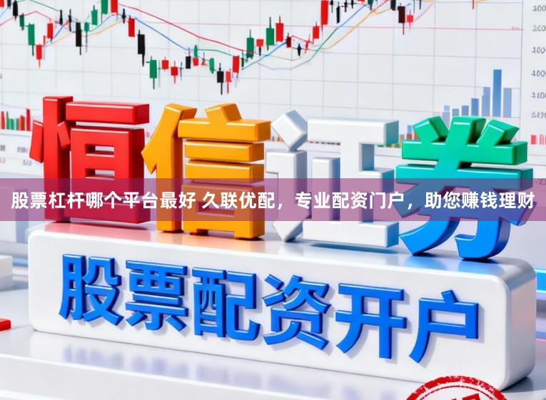 股票杠杆哪个平台最好 久联优配,专业配资门户,助您赚钱理财