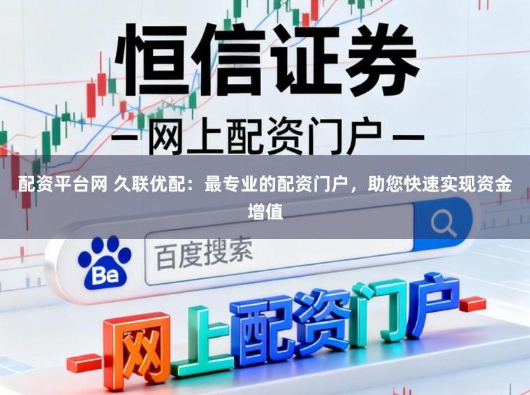 配资平台网 久联优配：最专业的配资门户，助您快速实现资金增值