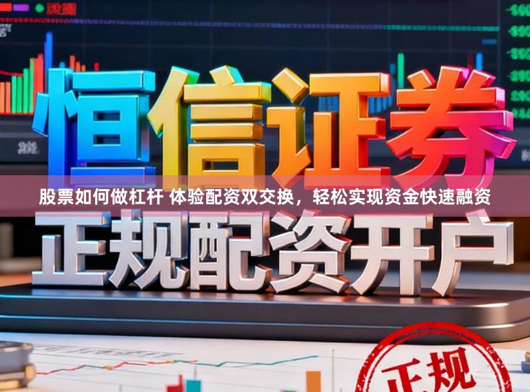 股票如何做杠杆 体验配资双交换，轻松实现资金快速融资