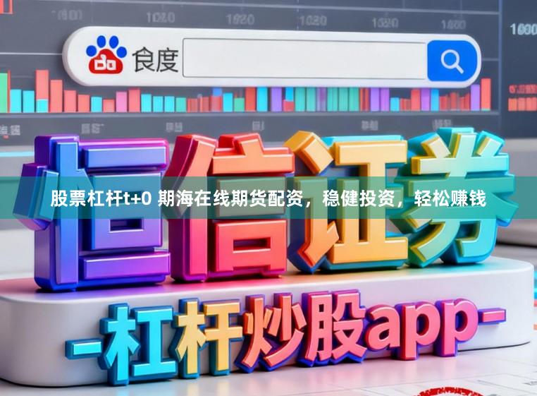 股票杠杆t+0 期海在线期货配资，稳健投资，轻松赚钱