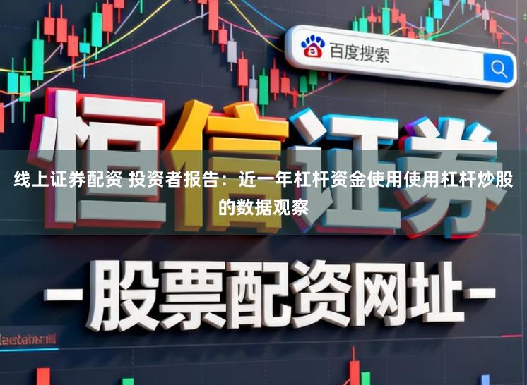 线上证券配资 投资者报告：近一年杠杆资金使用使用杠杆炒股的数据观察