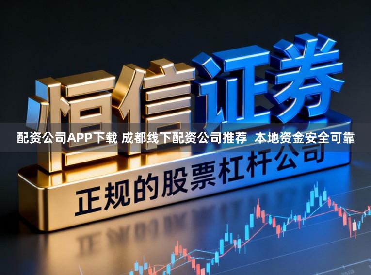 配资公司APP下载 成都线下配资公司推荐  本地资金安全可靠