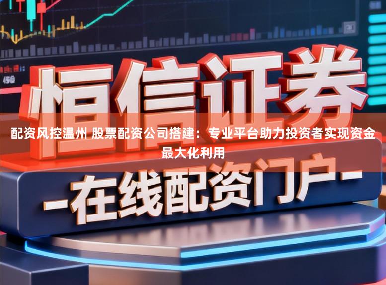 配资风控温州 股票配资公司搭建：专业平台助力投资者实现资金最大化利用
