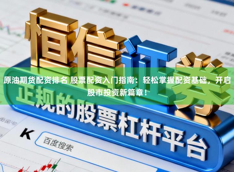 原油期货配资排名 股票配资入门指南：轻松掌握配资基础，开启股市投资新篇章！