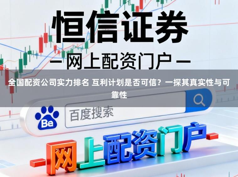 全国配资公司实力排名 互利计划是否可信？一探其真实性与可靠性