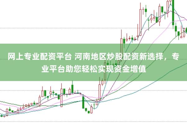 网上专业配资平台 河南地区炒股配资新选择,专业平台助您轻松实现资金增值