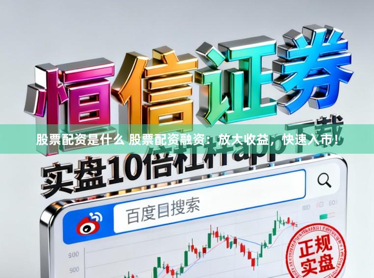 股票配资是什么 股票配资融资:放大收益,快速入市!