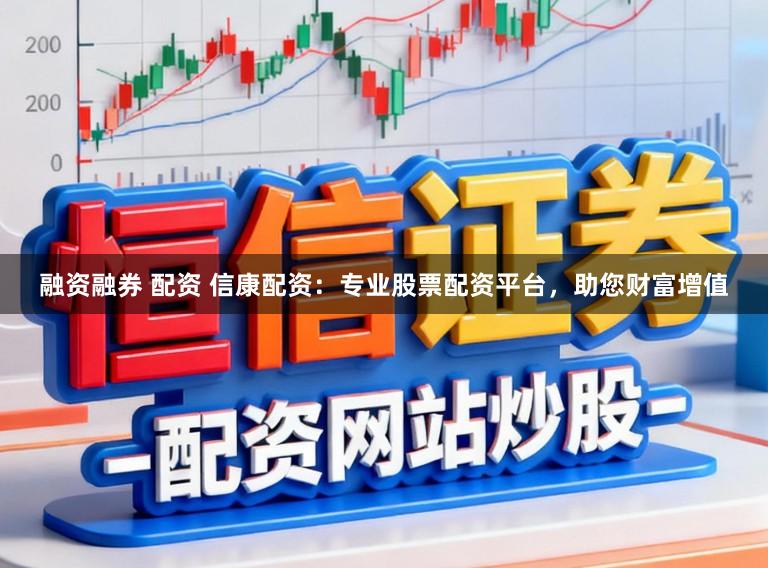 融资融券 配资 信康配资：专业股票配资平台，助您财富增值