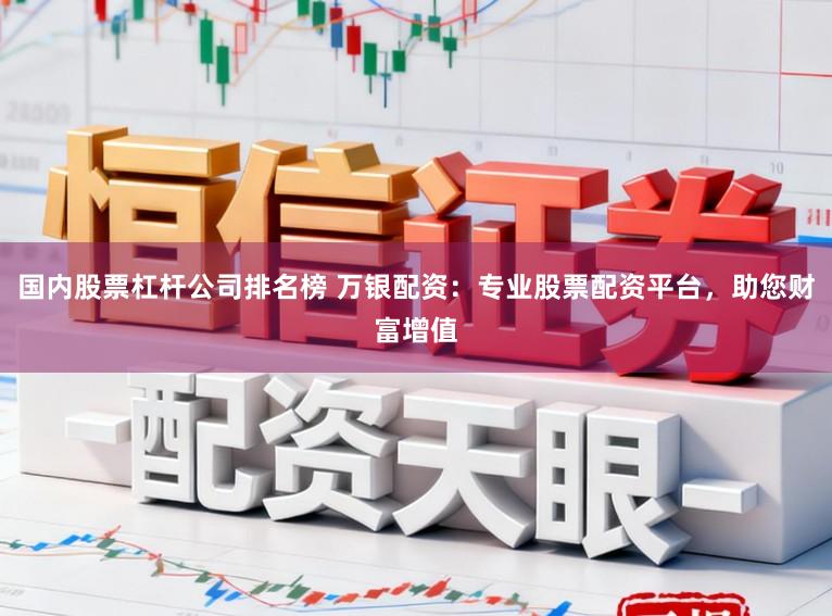 国内股票杠杆公司排名榜 万银配资：专业股票配资平台，助您财富增值