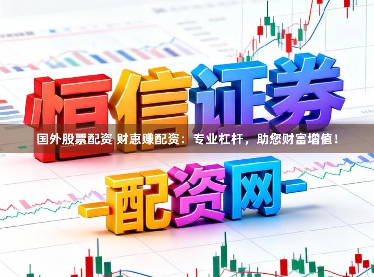 国外股票配资 财恵赚配资:专业杠杆,助您财富增值!
