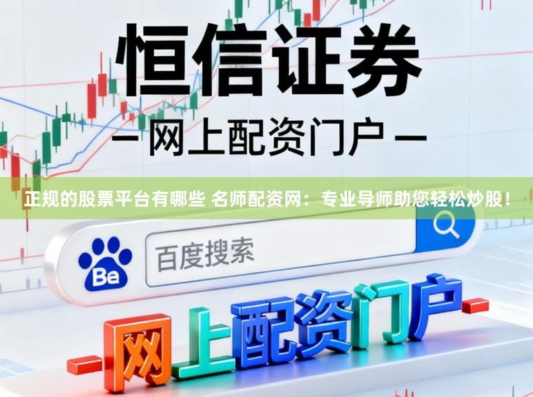 正规的股票平台有哪些 名师配资网：专业导师助您轻松炒股！