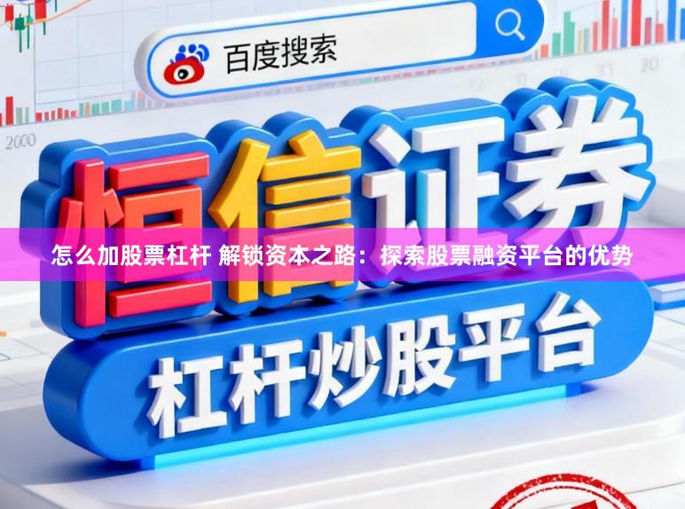 怎么加股票杠杆 解锁资本之路:探索股票融资平台的优势